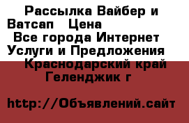 Рассылка Вайбер и Ватсап › Цена ­ 5000-10000 - Все города Интернет » Услуги и Предложения   . Краснодарский край,Геленджик г.